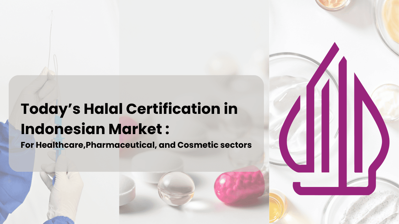 Today’s Halal Certification in Indonesian Market : Not Only for F&B Industry, Also Essential for Sustainable Growth in Healthcare, Cosmetic, and Pharmaceutical sectors.