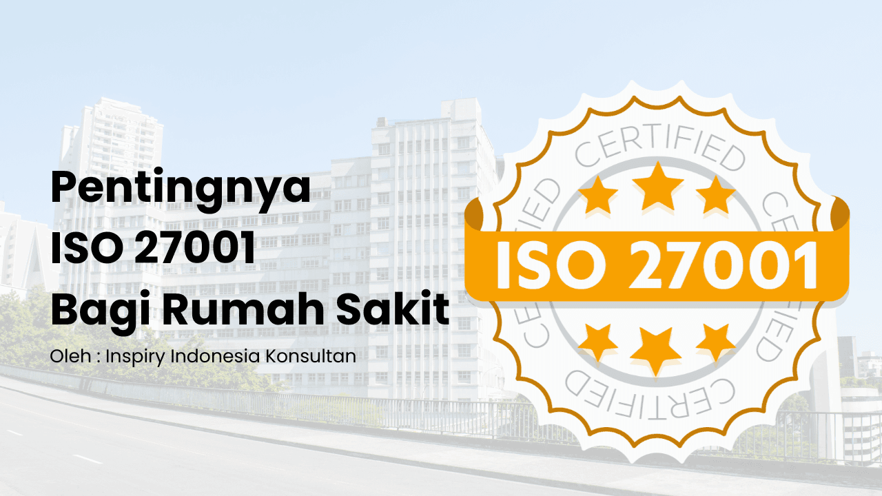 Seberapa penting ISO 27001 bagi Rumah Sakit sebagai Standar Internasional untuk Melindungi Data Pasien dan Meningkatkan Kepercayaan?