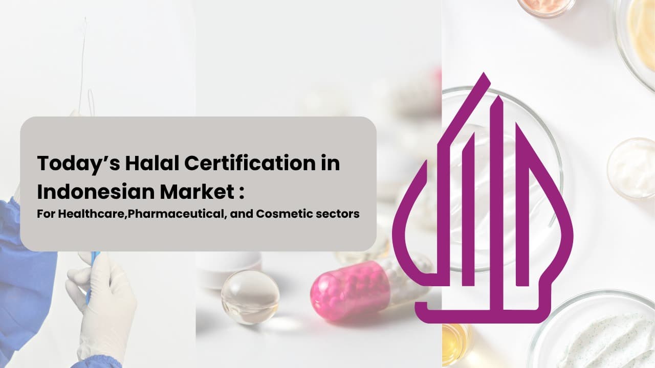 Today’s Halal Certification in Indonesian Market : Not Only for F&B Industry, Also Essential for Sustainable Growth in Healthcare, Cosmetic, and Pharmaceutical sectors.